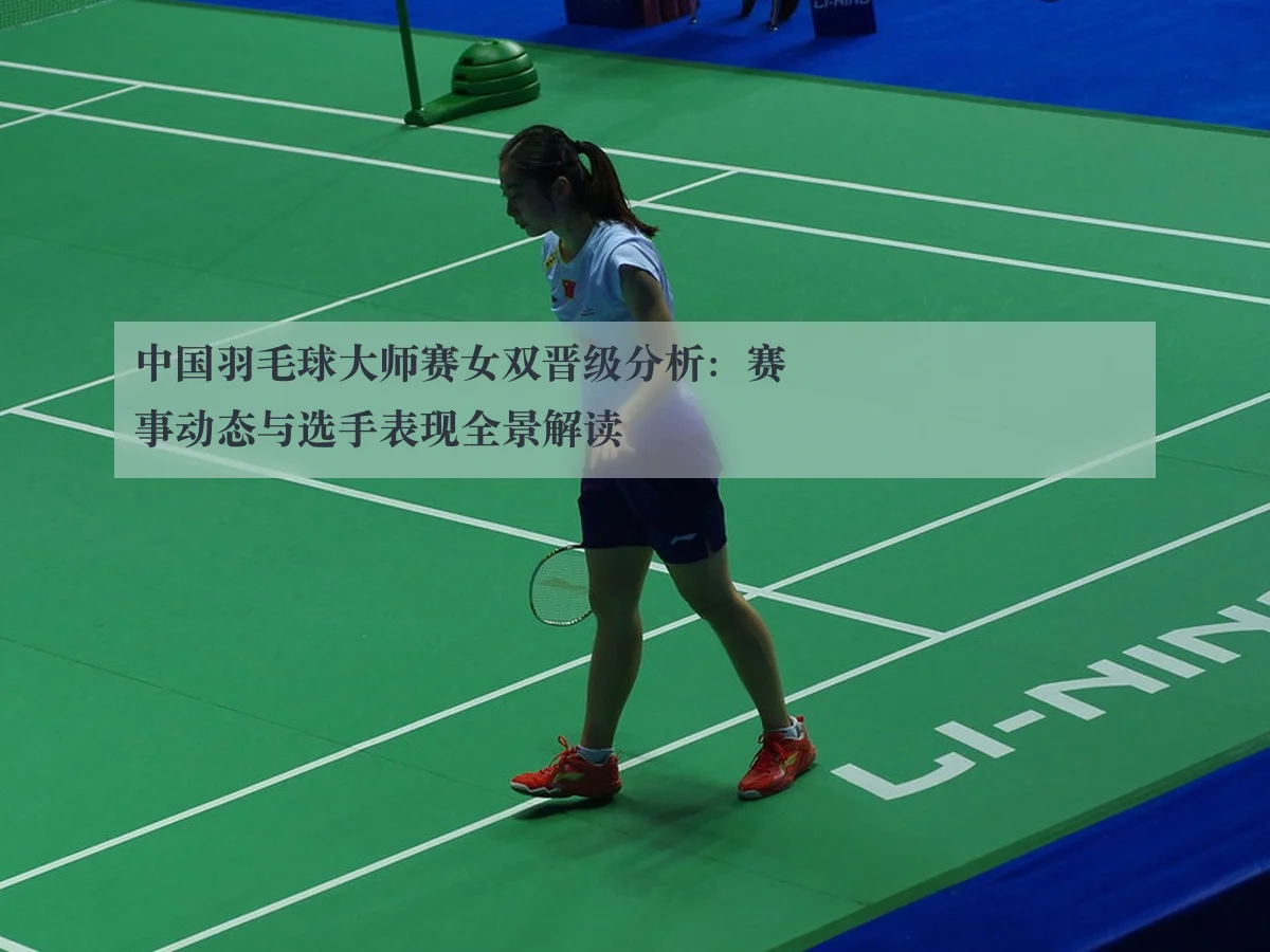 中国羽毛球大师赛女双晋级分析：赛事动态与选手表现全景解读